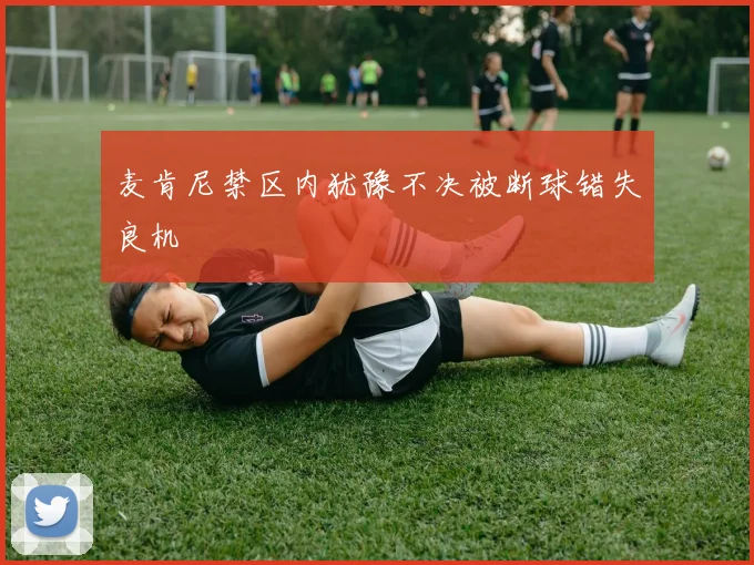 麦肯尼禁区内犹豫不决被断球错失良机