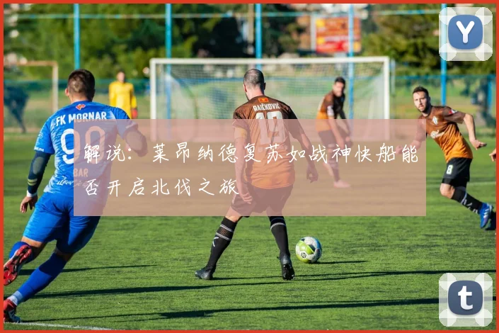 解说：莱昂纳德复苏如战神快船能否开启北伐之旅