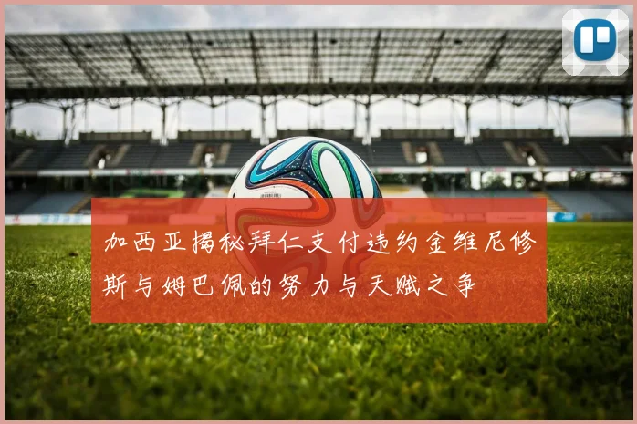 加西亚揭秘拜仁支付违约金维尼修斯与姆巴佩的努力与天赋之争