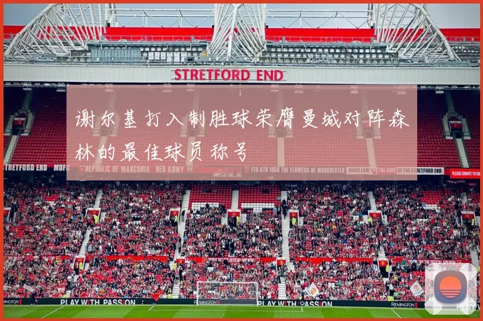 谢尔基打入制胜球荣膺曼城对阵森林的最佳球员称号