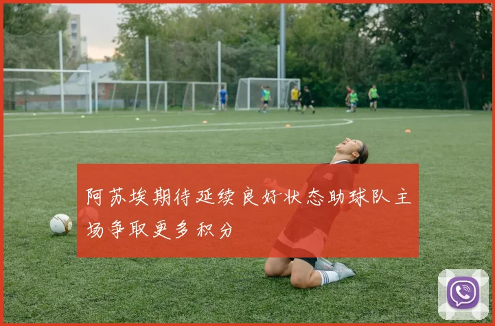 阿苏埃期待延续良好状态助球队主场争取更多积分