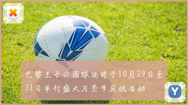 巴黎王子公园球场将于10月29日至31日举行盛大万圣节庆祝活动