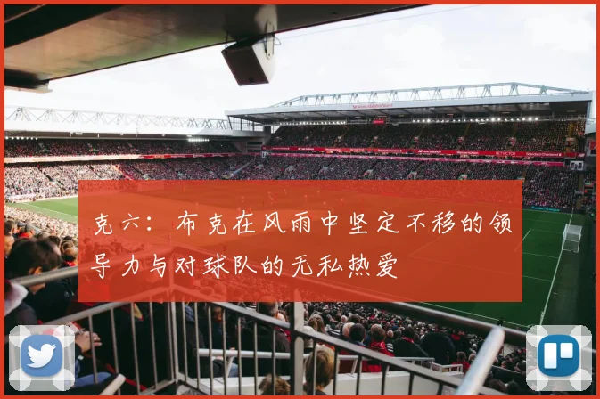 克六：布克在风雨中坚定不移的领导力与对球队的无私热爱