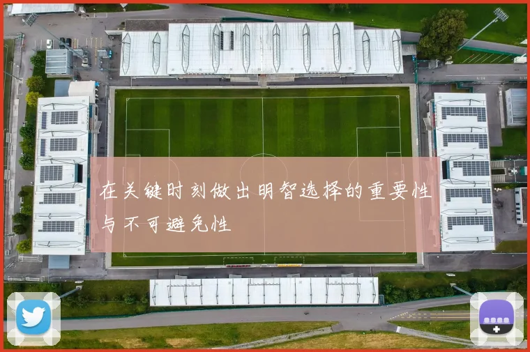 在关键时刻做出明智选择的重要性与不可避免性