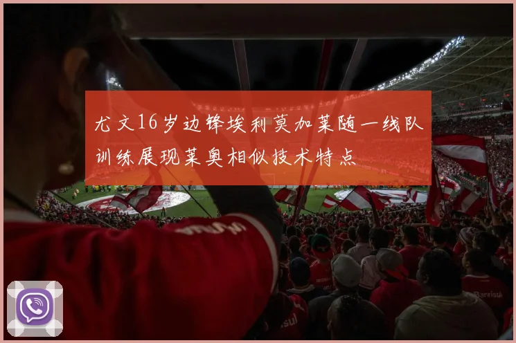 尤文16岁边锋埃利莫加莱随一线队训练展现莱奥相似技术特点