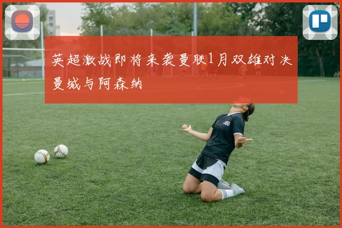 英超激战即将来袭曼联1月双雄对决曼城与阿森纳